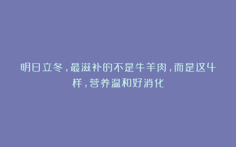 明日立冬，最滋补的不是牛羊肉，而是这4样，营养温和好消化