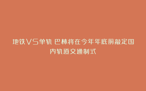 地铁VS单轨！巴林将在今年年底前敲定国内轨道交通制式