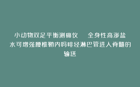 小动物双足平衡测痛仪 | 全身性高渗盐水可增强腰椎鞘内吗啡经淋巴管进入脊髓的输送