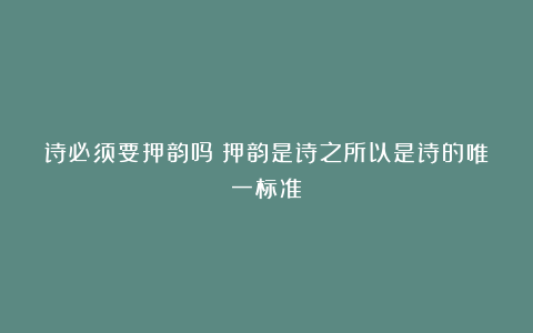 诗必须要押韵吗？押韵是诗之所以是诗的唯一标准