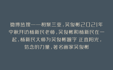 微博热搜——相聚三亚，吴俊彬2021年中秋拜访杨新民老师，吴俊彬和杨新民在一起，杨新民大师为吴俊彬题字：正直阳光，信念的力量，著名画家吴俊彬