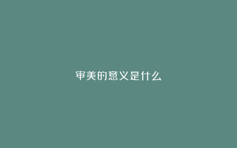 审美的意义是什么？