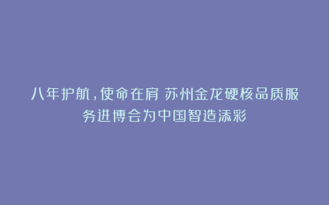 八年护航，使命在肩！苏州金龙硬核品质服务进博会为中国智造添彩