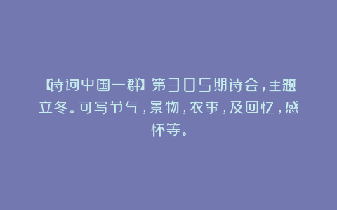 【诗词中国一群】第305期诗会，主题：立冬。可写节气，景物，农事，及回忆，感怀等。
