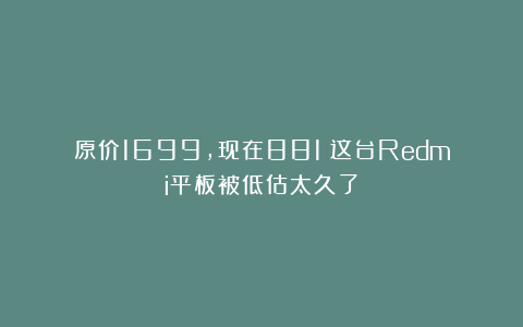 原价1699，现在881！这台Redmi平板被低估太久了