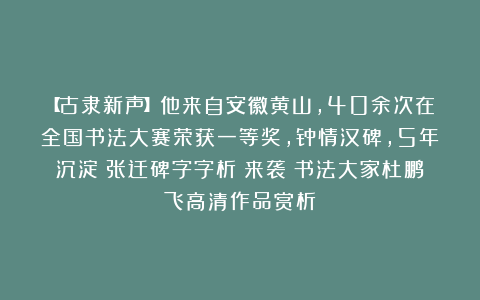 【古隶新声】他来自安徽黄山，40余次在全国书法大赛荣获一等奖，钟情汉碑，5年沉淀《张迁碑字字析》来袭！书法大家杜鹏飞高清作品赏析