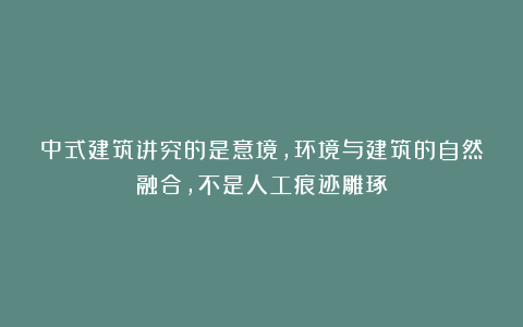 中式建筑讲究的是意境，环境与建筑的自然融合，不是人工痕迹雕琢