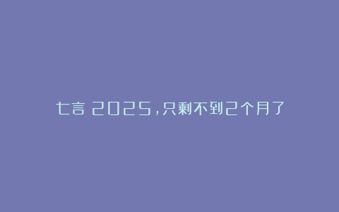 七言|2025,只剩不到2个月了