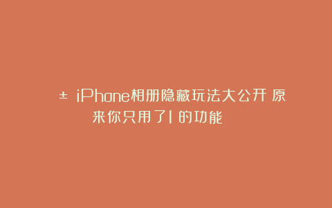 📱 iPhone相册隐藏玩法大公开!原来你只用了1%的功能?😲