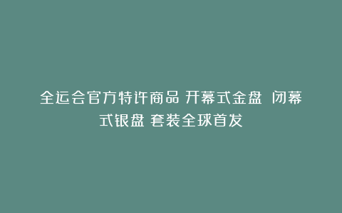 全运会官方特许商品《开幕式金盘》《闭幕式银盘》套装全球首发