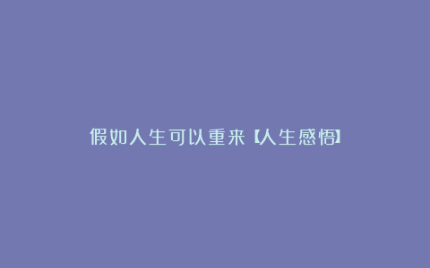假如人生可以重来【人生感悟】