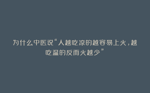 为什么中医说“人越吃凉的越容易上火，越吃温的反而火越少”？