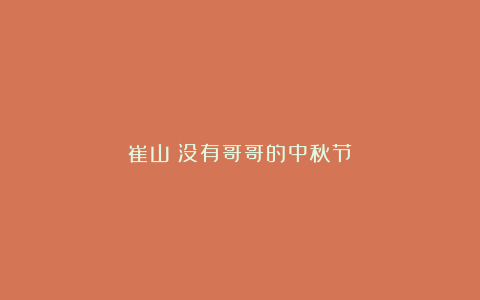 崔山：没有哥哥的中秋节