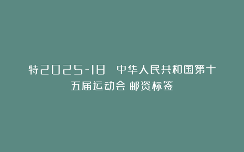特2025-18 《中华人民共和国第十五届运动会》邮资标签
