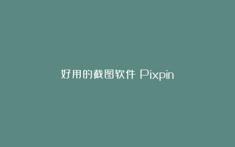 好用的截图软件：Pixpin