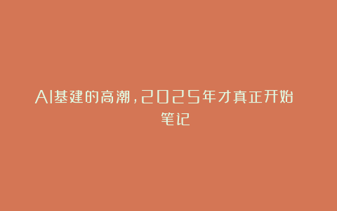 AI基建的高潮,2025年才真正开始 | 笔记