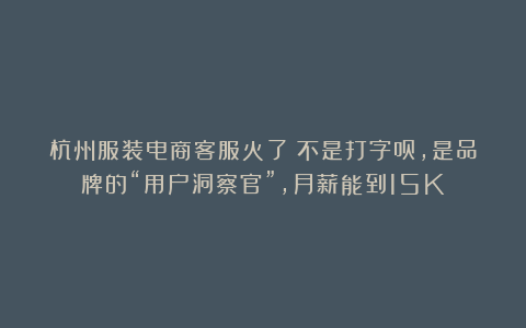 杭州服装电商客服火了！不是打字员，是品牌的“用户洞察官”，月薪能到15K！