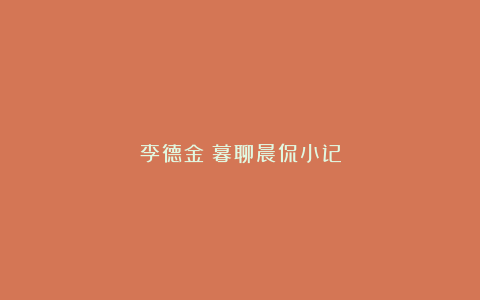 李德金：暮聊晨侃小记