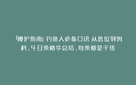 「爆护指南」钓鱼人必备口诀！从选位到饵料，48条精华总结，每条都是干货！