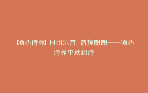 【简心诗苑】月出东方 清辉朗朗——简心诗苑中秋组诗