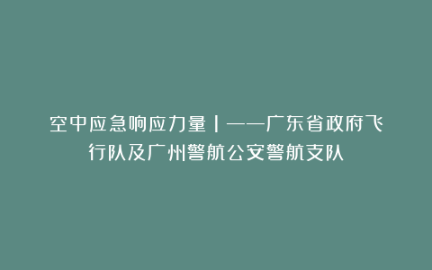 空中应急响应力量（1）——广东省政府飞行队及广州警航公安警航支队