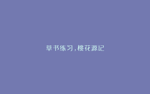 草书练习，桃花源记