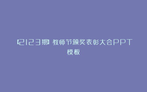 【2123期】教师节颁奖表彰大会PPT模板