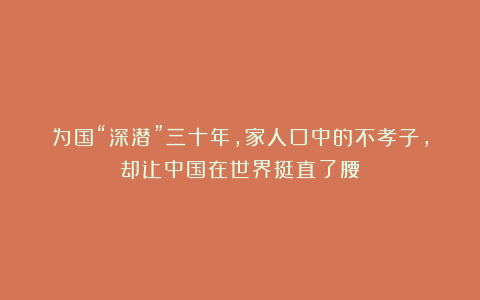 为国“深潜”三十年，家人口中的不孝子，却让中国在世界挺直了腰