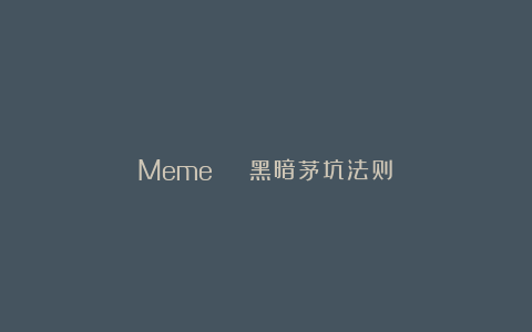 Meme | 黑暗茅坑法则？