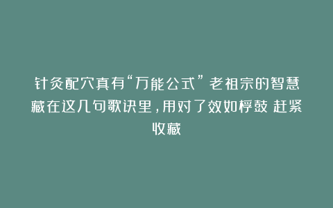 针灸配穴真有“万能公式”？老祖宗的智慧藏在这几句歌诀里，用对了效如桴鼓！赶紧收藏！