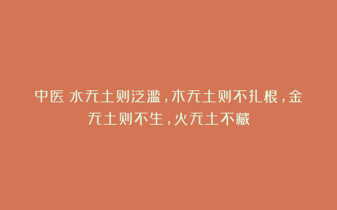 中医:水无土则泛滥,木无土则不扎根,金无土则不生,火无土不藏