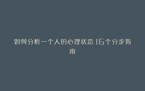 如何分析一个人的心理状态(16个分步指南)