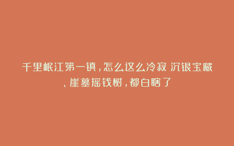 千里岷江第一镇,怎么这么冷寂?沉银宝藏、崖墓摇钱树,都白瞎了
