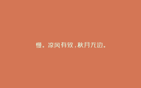 慢。｜凉风有致，秋月无边。