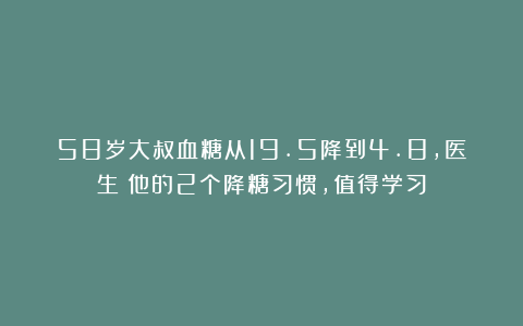 58岁大叔血糖从19.5降到4.8，医生：他的2个降糖习惯，值得学习