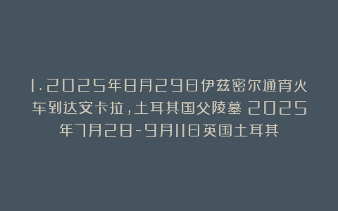 1.2025年8月29日伊兹密尔通宵火车到达安卡拉，土耳其国父陵墓（2025年7月28-9月11日英国土耳其）
