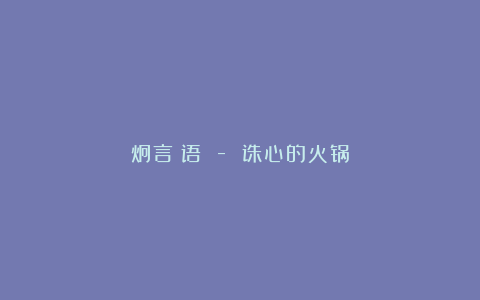 炯言囧语 – 诛心的火锅