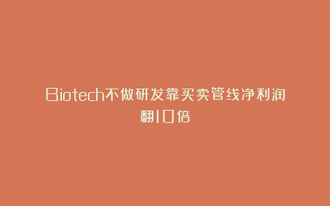 Biotech不做研发靠买卖管线净利润翻10倍