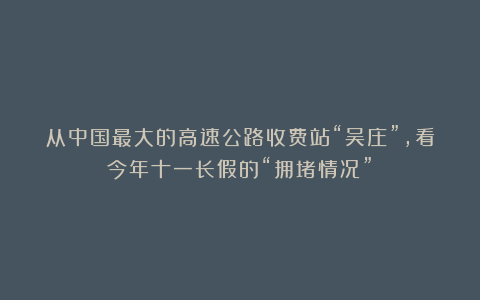 从中国最大的高速公路收费站“吴庄”，看今年十一长假的“拥堵情况”！