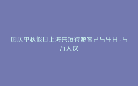 国庆中秋假日上海共接待游客2548.5万人次