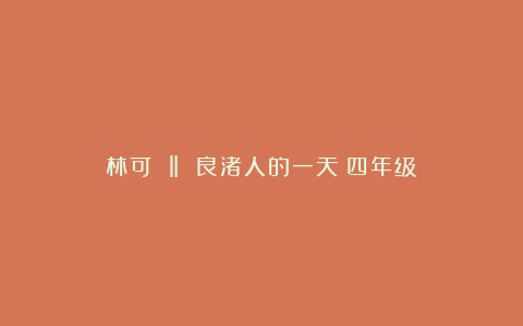 林可 ‖ 良渚人的一天（四年级）