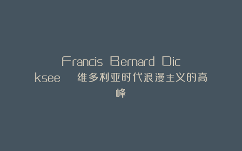Francis Bernard Dicksee | 维多利亚时代浪漫主义的高峰
