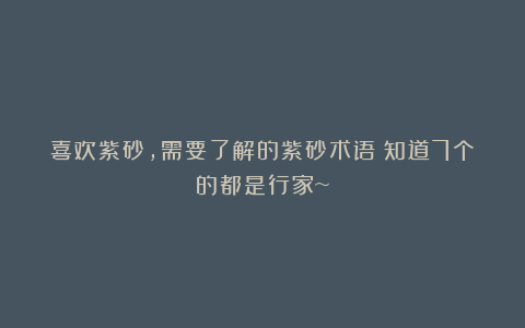 喜欢紫砂，需要了解的紫砂术语！知道7个的都是行家~