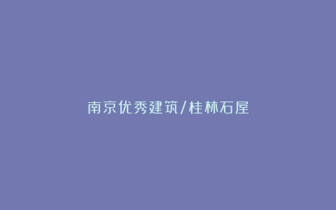 南京优秀建筑/桂林石屋