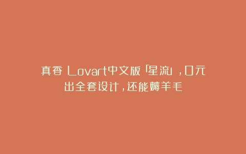 真香！Lovart中文版「星流」，0元出全套设计，还能薅羊毛