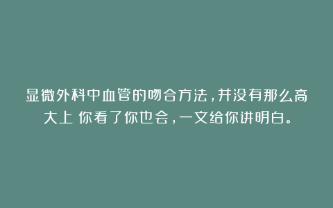 显微外科中血管的吻合方法，并没有那么高大上？你看了你也会，一文给你讲明白。