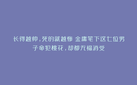 长得越帅，死的就越惨？金庸笔下这七位男子命犯桃花，却都无福消受