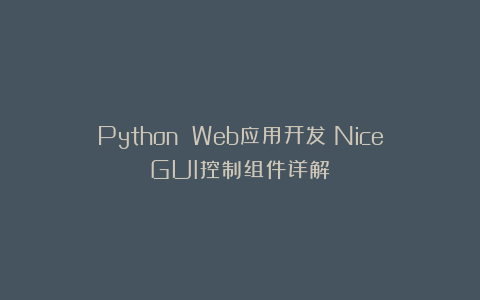 Python Web应用开发：NiceGUI控制组件详解