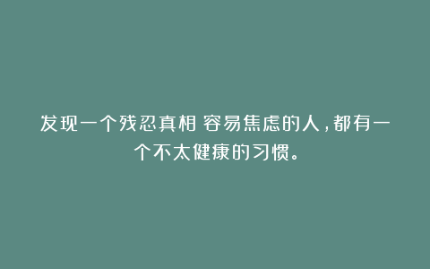 发现一个残忍真相：容易焦虑的人，都有一个不太健康的习惯。