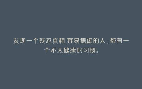 发现一个残忍真相：容易焦虑的人，都有一个不太健康的习惯。
